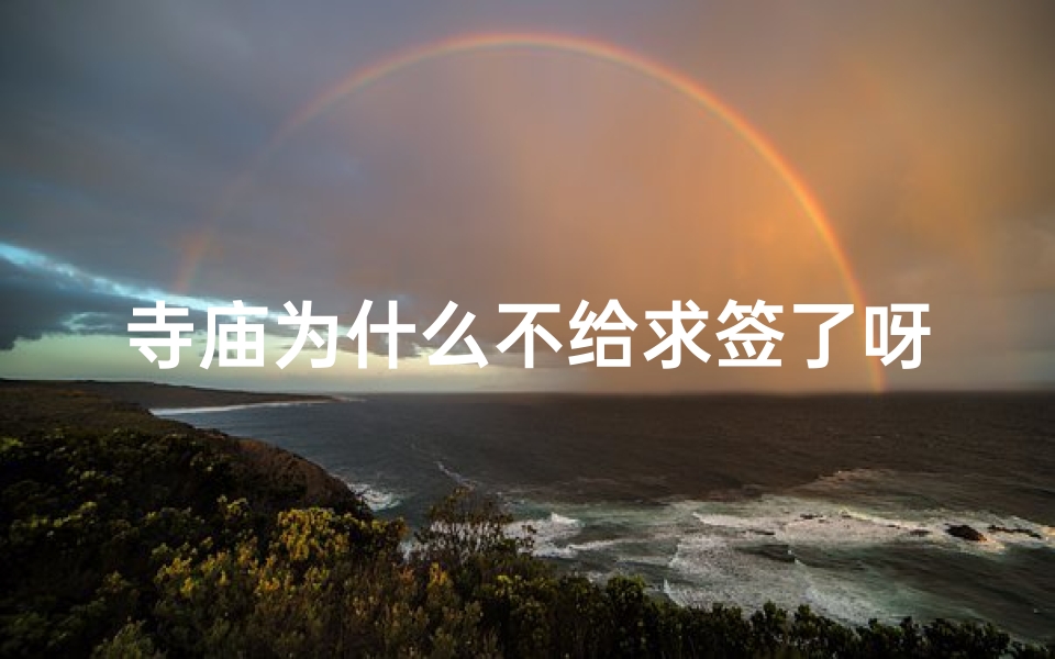 寺庙为什么不给求签了呀(为什么不是所有的神仙都可以抽签)