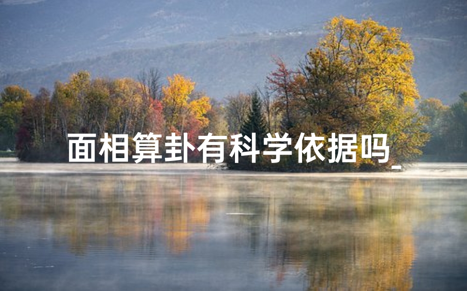 面相算卦有科学依据吗_女性相面算命风水揭秘:揭秘命运密码