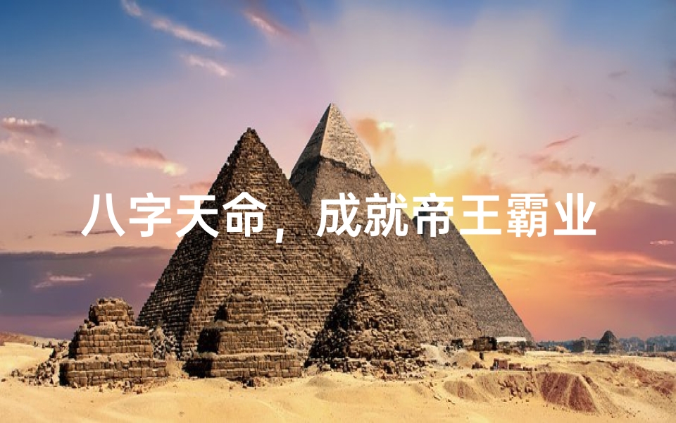 八字天命,成就帝王霸业传奇