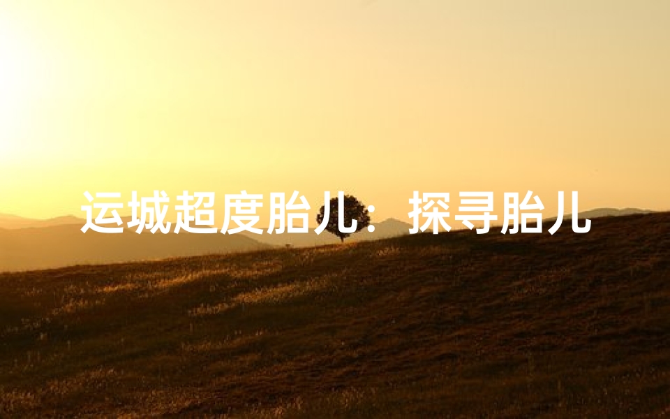 运城超度胎儿:探寻胎儿安息之地寺庙