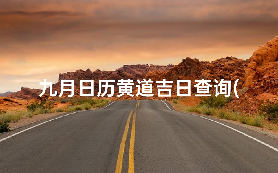 九月日历黄道吉日查询(九月份哪天最好最吉利的)