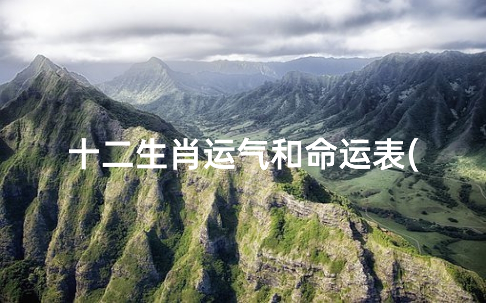 十二生肖运气和命运表(12生肖什么属相最好运气最旺的属相)