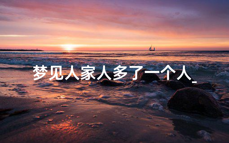 梦见人家人多了一个人_梦见人丁兴旺家里好多人