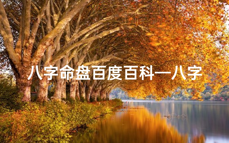 八字命盘百度百科—八字命盘格局深度解析:揭秘命运密码