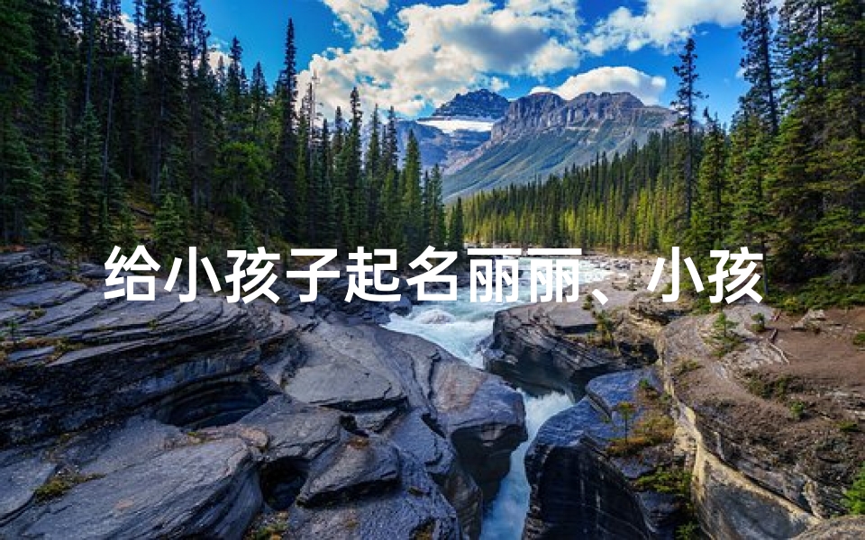 给小孩子起名丽丽、小孩名字带丽字的