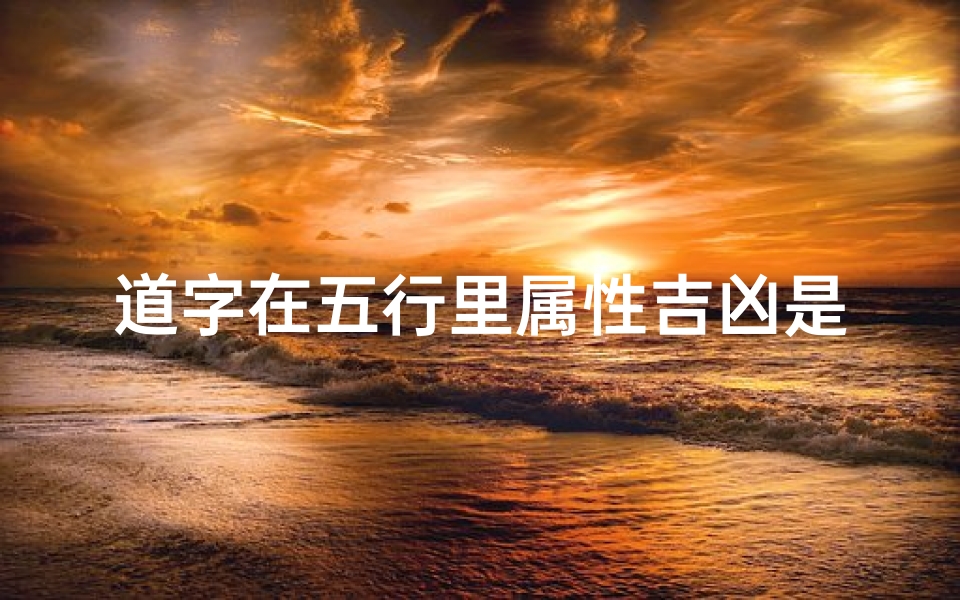 道字在五行里属性吉凶是什么—道字在五行里属性吉凶是什么意思