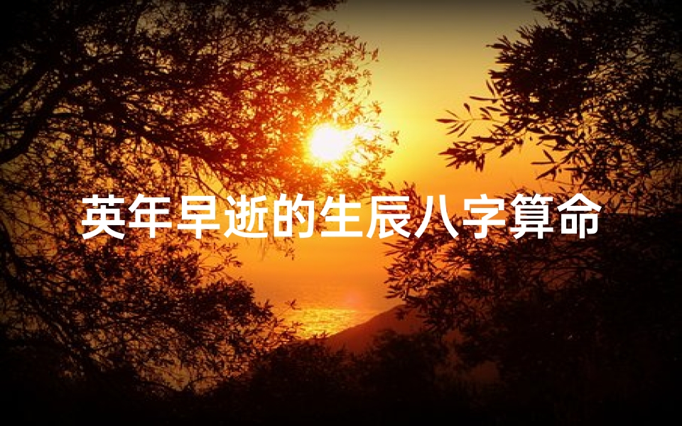 英年早逝的生辰八字算命(‘生辰八字 为那八字 )