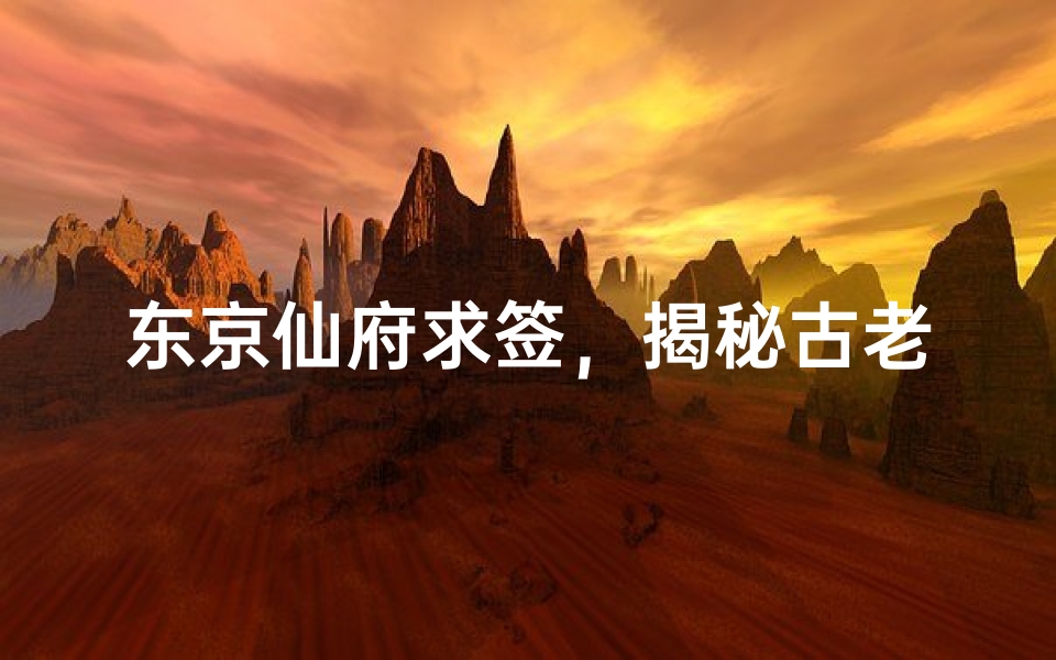 东京仙府求签,揭秘古老占卜文化的现代演绎