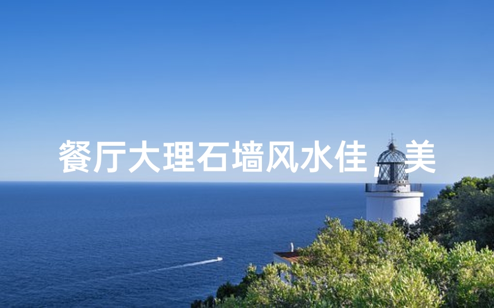餐厅大理石墙风水佳,美观又旺运