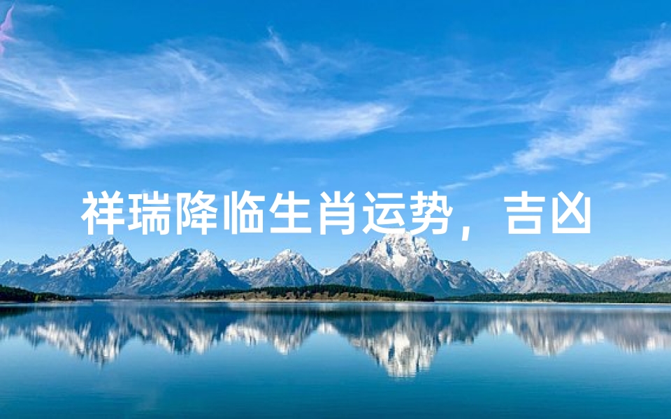 祥瑞降临生肖运势,吉凶解析与转运指南