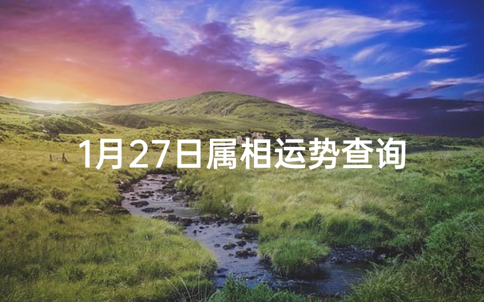 1月27日属相运势查询(李云天今日生肖运势2025年1月27日)