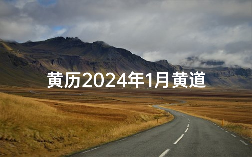 黄历2024年1月黄道吉日_2024年10月立门黄道吉日精选
