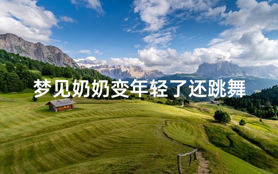梦见奶奶变年轻了还跳舞-梦见年迈的奶奶变年轻是凶