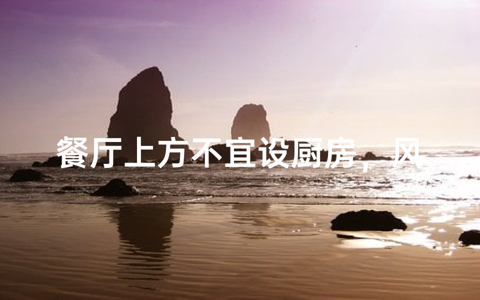 餐厅上方不宜设厨房,风水禁忌揭秘-海瑞算卦网