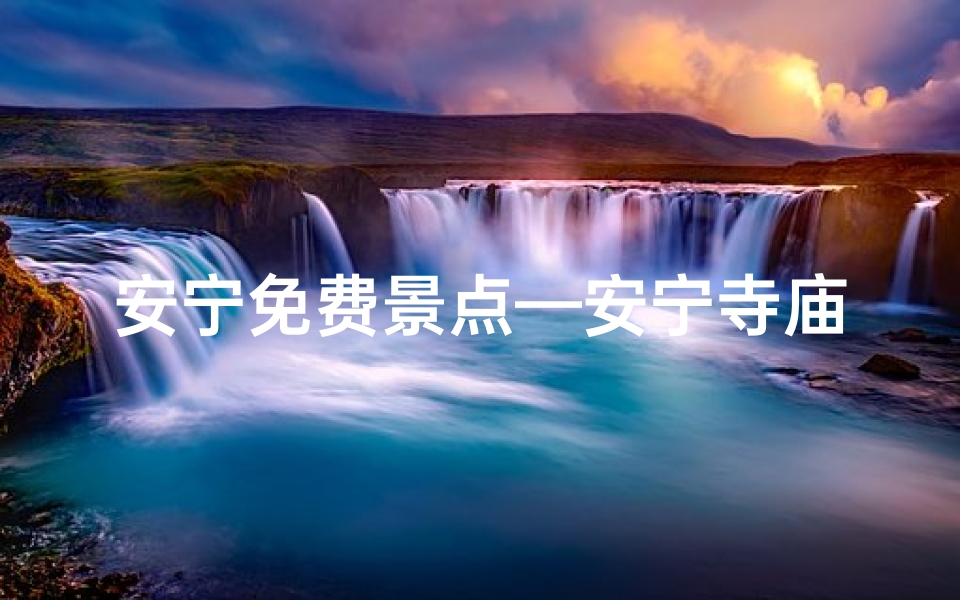 安宁免费景点—安宁寺庙门票价格揭秘:探秘门票费用真相