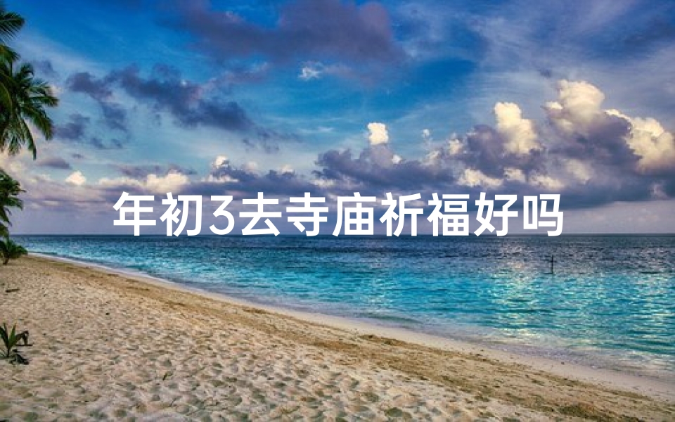 年初3去寺庙祈福好吗