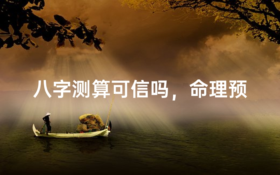 八字测算可信吗,命理预测的科学性与文化传承探讨