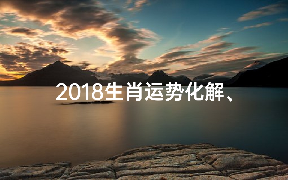 2018生肖运势化解、2018运势生肖每月运势