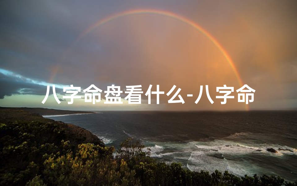 八字命盘看什么-八字命盘中什么要素好?财运、健康、婚姻全解析