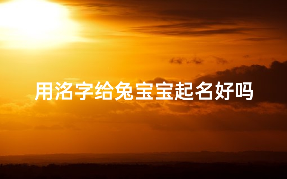 用洺字给兔宝宝起名好吗(洺字取名的寓意是什么 )