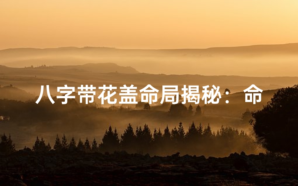八字带花盖命局揭秘:命运之谜尽在其中