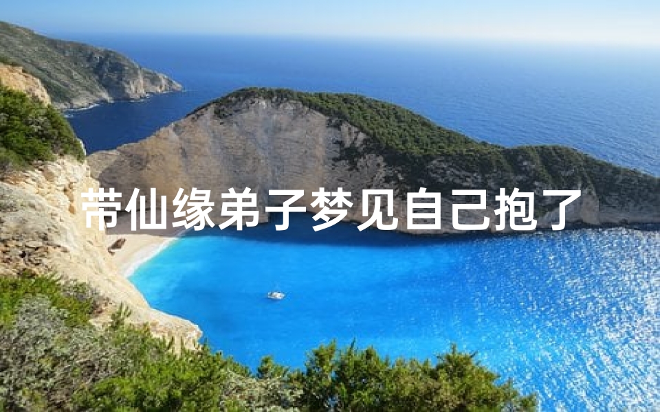 带仙缘弟子梦见自己抱了一个女孩(带仙缘弟子梦见自己抱了一个女孩子)