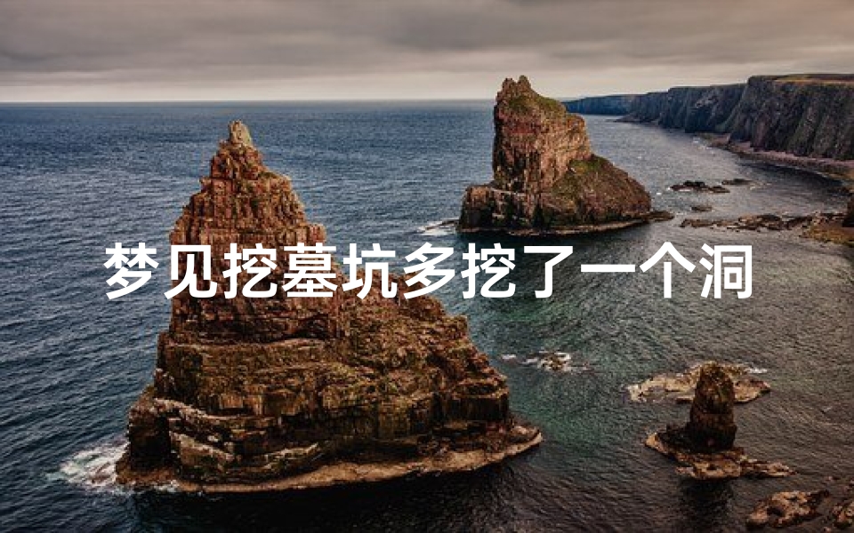 梦见挖墓坑多挖了一个洞_梦见挖的墓坑