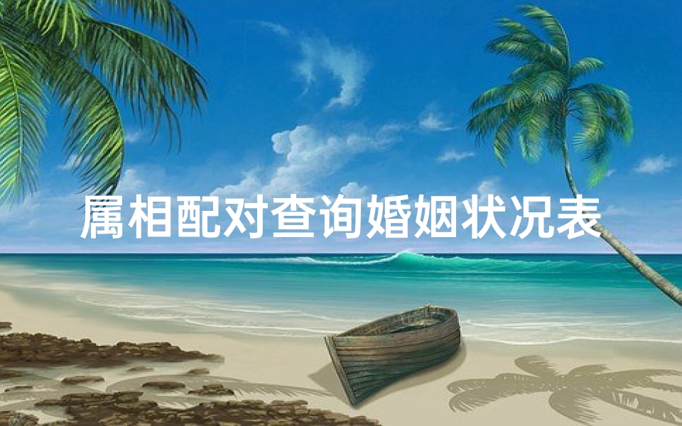 属相配对查询婚姻状况表(十二相属最佳婚配,十二生肖男女婚配属相 )