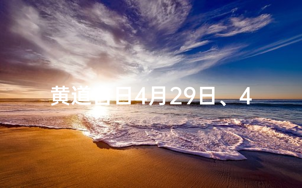 黄道吉日4月29日、4月28黄道吉日:良辰美景好时光