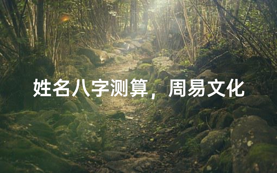 姓名八字测算，周易文化中的命理奥秘