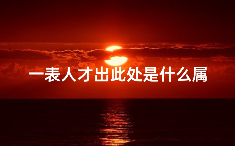 一表人才出此处是什么属相(一表人才出此处代表什么生肖)