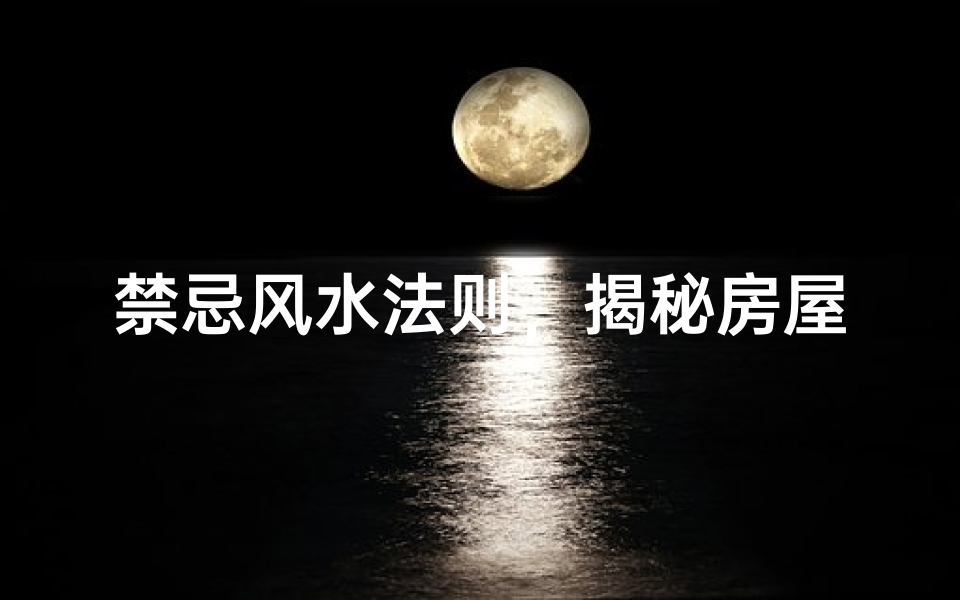 禁忌风水法则,揭秘房屋布局中的煞气与化解方法