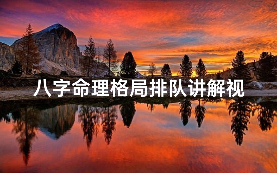 八字命理格局排队讲解视频-八字命理格局排队揭秘:解读命运密码的奥秘