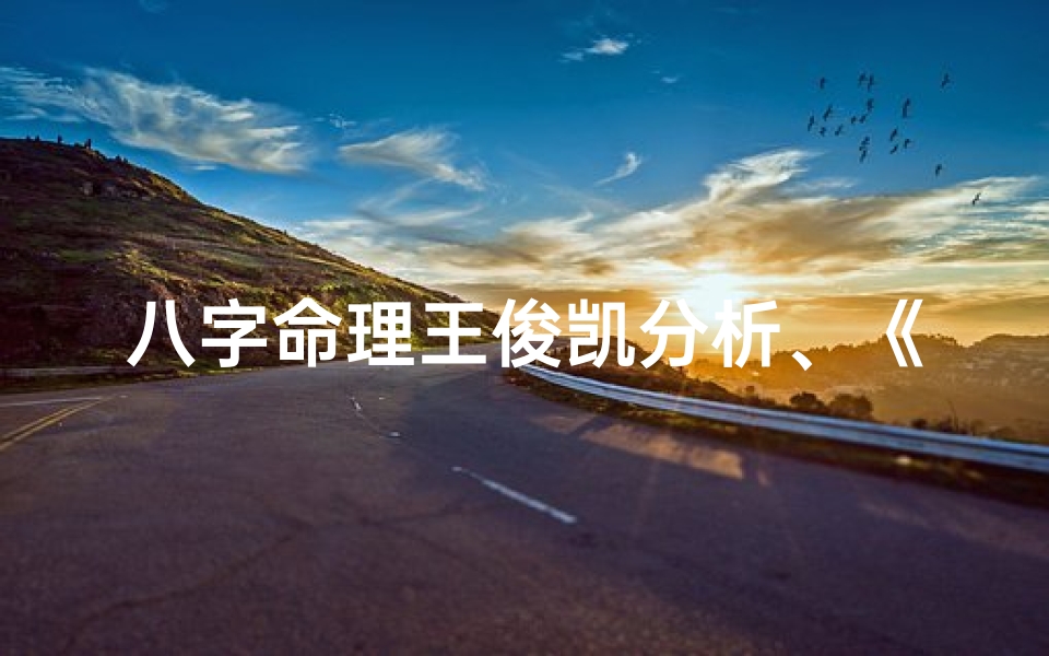 八字命理王俊凯分析、《八字揭秘:王俊凯命运轨迹深度解析》