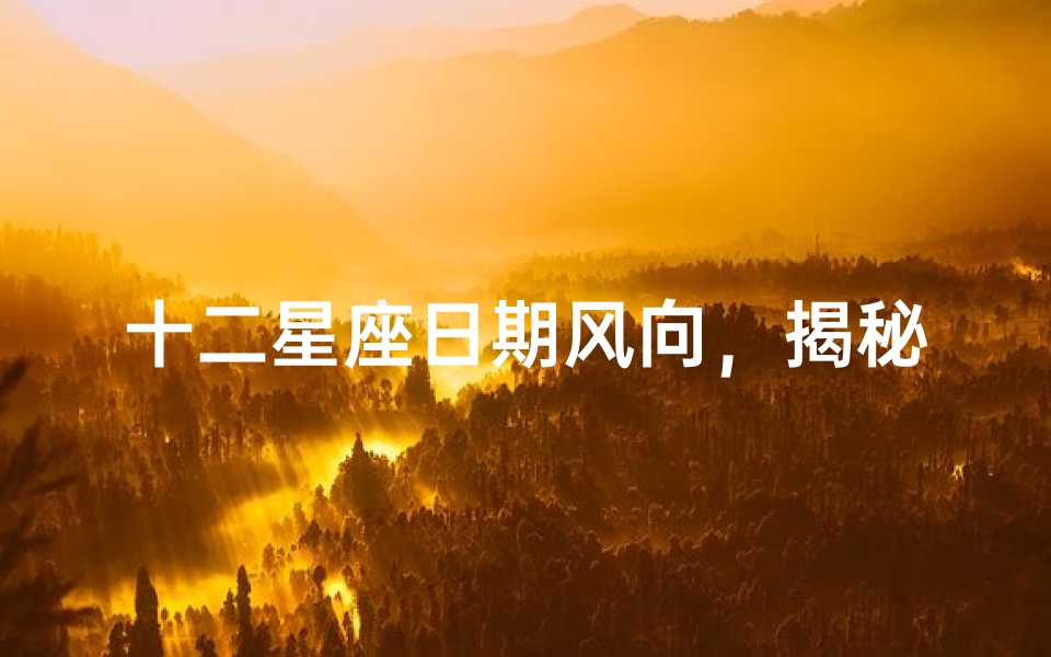 十二星座日期风向,揭秘星座与性格的奥秘