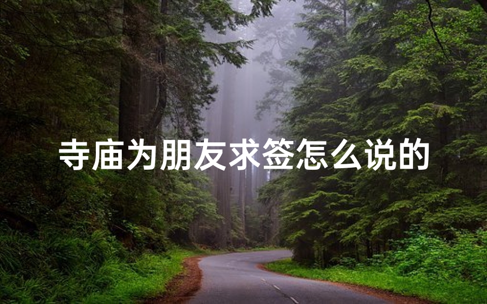 寺庙为朋友求签怎么说的(求签正确步骤,求签有什么讲究)