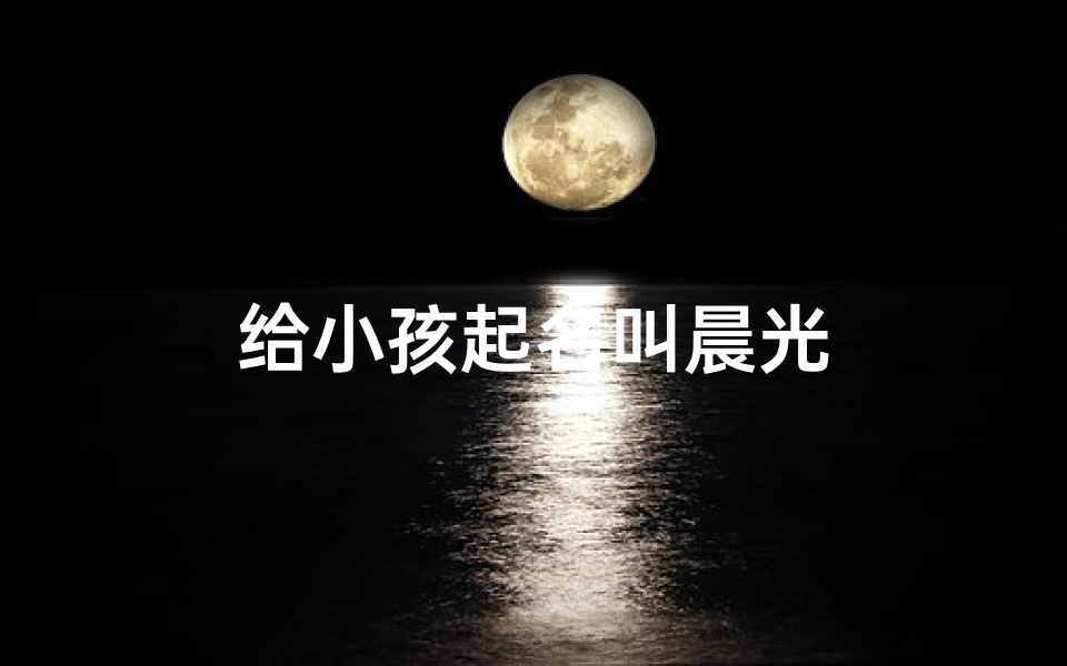 给小孩起名叫晨光