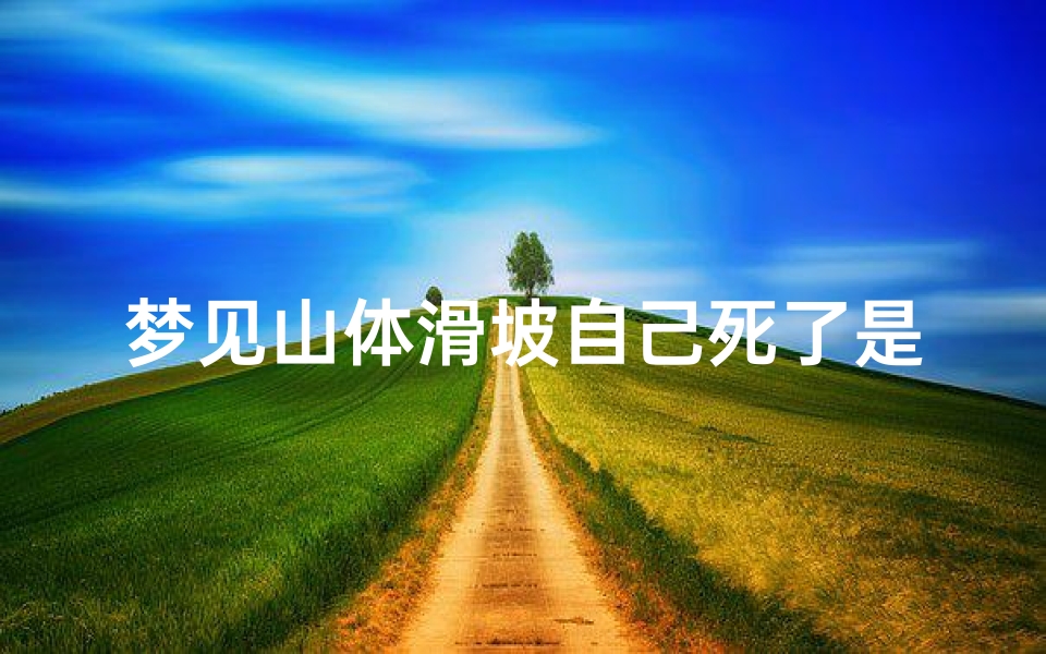 梦见山体滑坡自己死了是什么预兆—梦见山体滑坡我拼命逃脱
