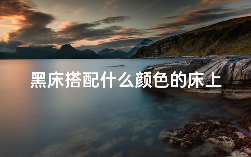 黑床搭配什么颜色的床上用品,卧室配黑色床风水如何?美观与运势两不误