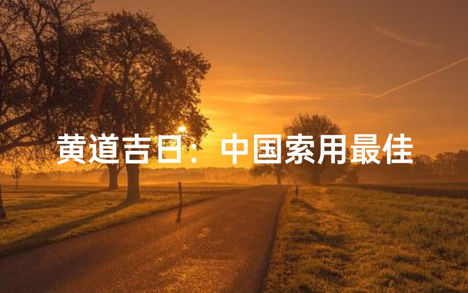 黄道吉日:中国索用最佳良辰吉日揭晓
