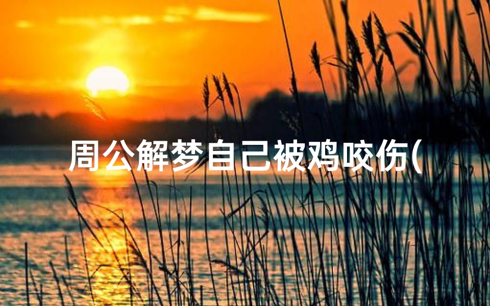 周公解梦自己被鸡咬伤(梦见自己被鸡啄伤)