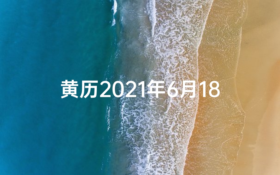 黄历2021年6月18日黄道吉日查询-黄道吉日6月18,宜嫁娶,好运连连