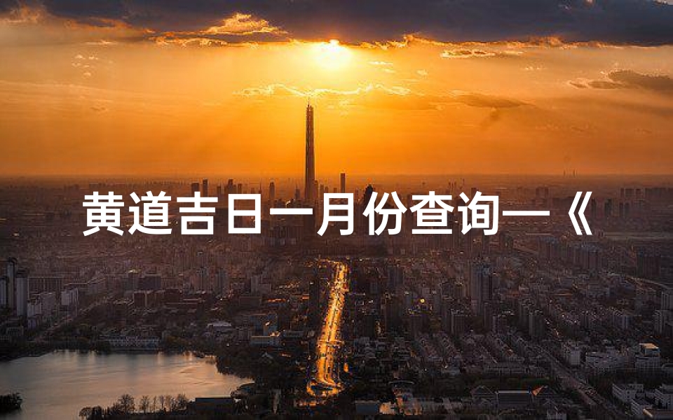 黄道吉日一月份查询—《一月份黄道吉日查询:最佳良辰吉日一览》
