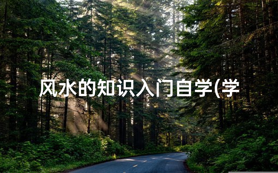 风水的知识入门自学(学看风水教你如何入门,三大步骤教你学会 )