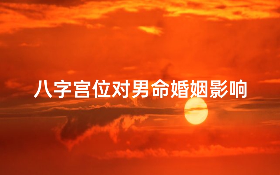 八字宫位对男命婚姻影响揭秘