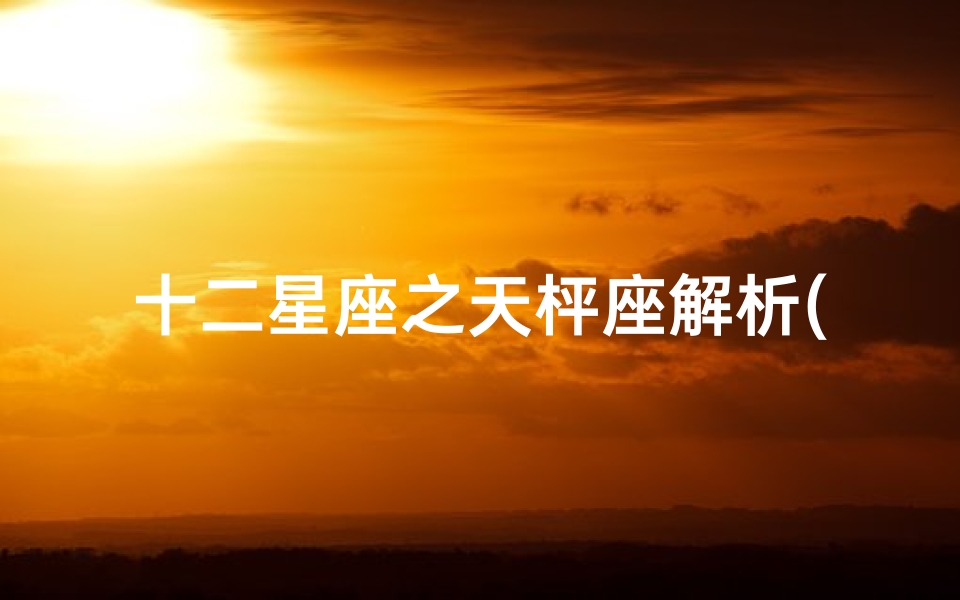 十二星座之天枰座解析(天秤座是十二星座中唯一的一个没有生命特征的星座是什么意思 )