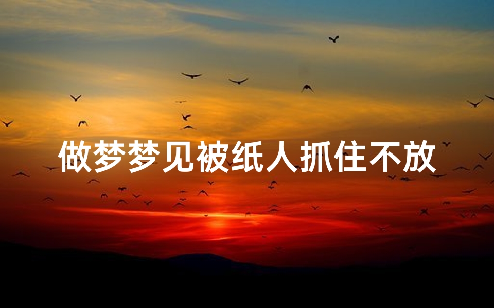 做梦梦见被纸人抓住不放_梦见被纸人追什么意思