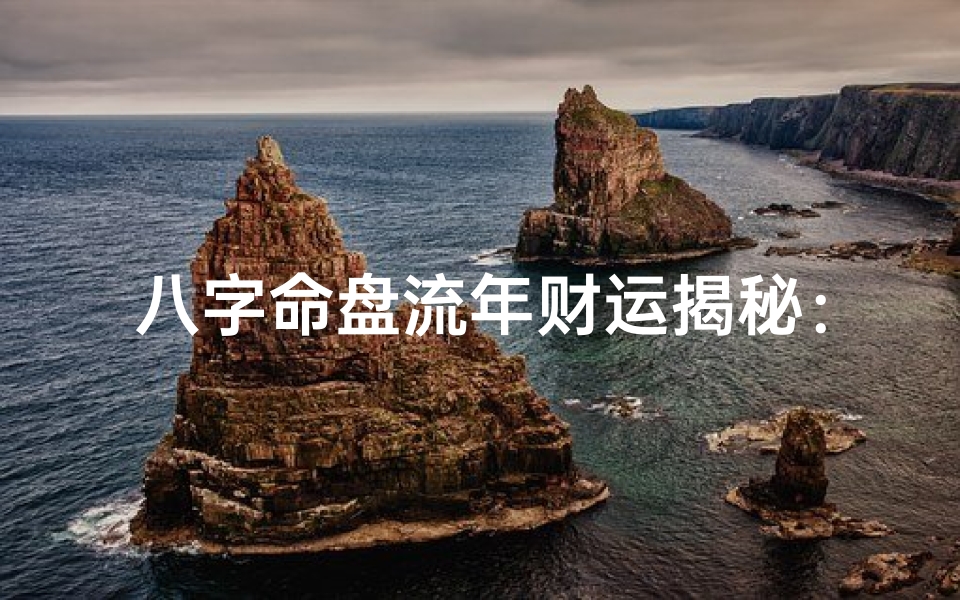 八字命盘流年财运揭秘:精准预测财富运势