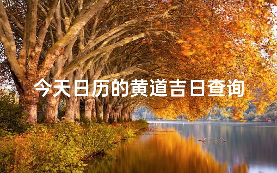 今天日历的黄道吉日查询(最准确的万年历老黄历,日历上所谓的黄道吉日,准不准的 )