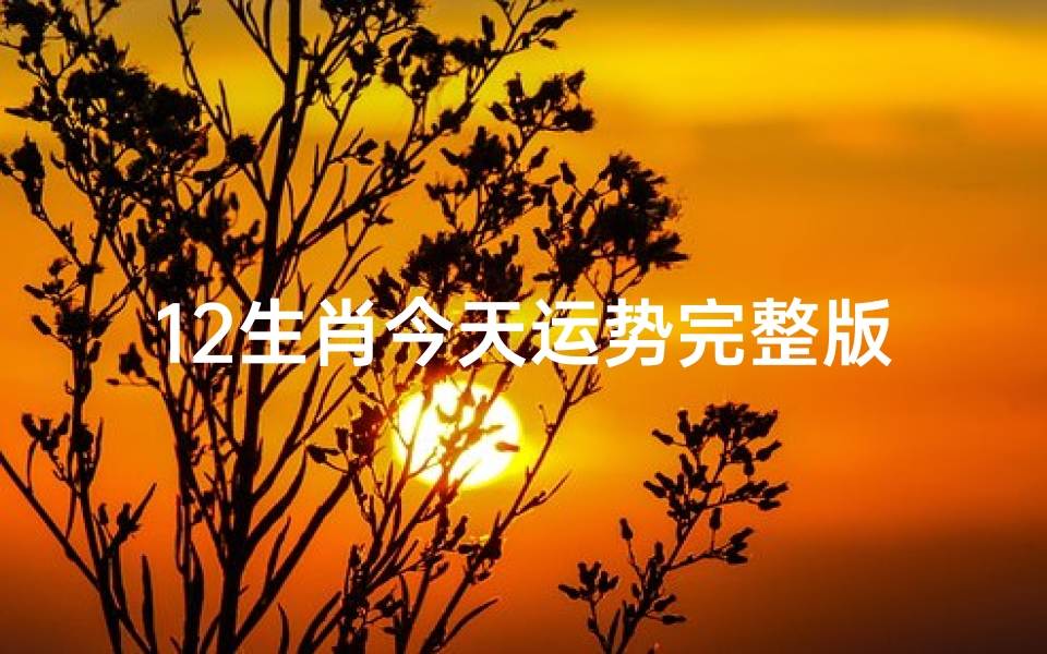 12生肖今天运势完整版(今日十二生肖运势:好运连连,你行大运了吗?)